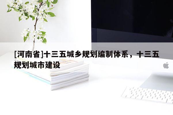 [河南省]十三五城鄉(xiāng)規(guī)劃編制體系，十三五規(guī)劃城市建設(shè)