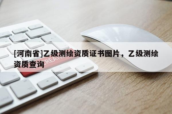 [河南省]乙級測繪資質(zhì)證書圖片，乙級測繪資質(zhì)查詢
