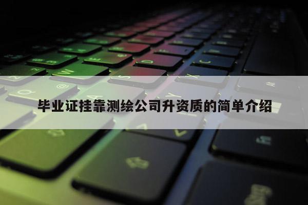 畢業(yè)證 *** 測(cè)繪公司升資質(zhì)的簡(jiǎn)單介紹