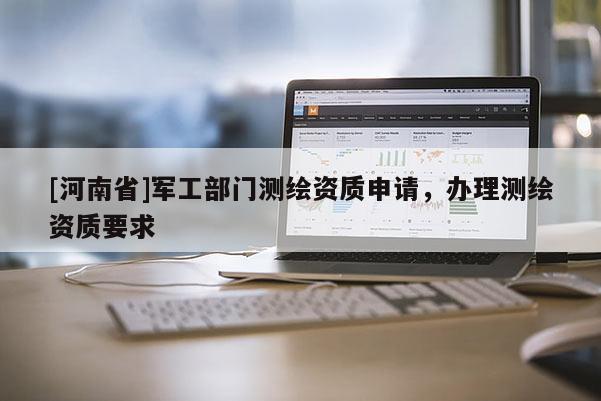 [河南省]軍工部門測繪資質申請，辦理測繪資質要求