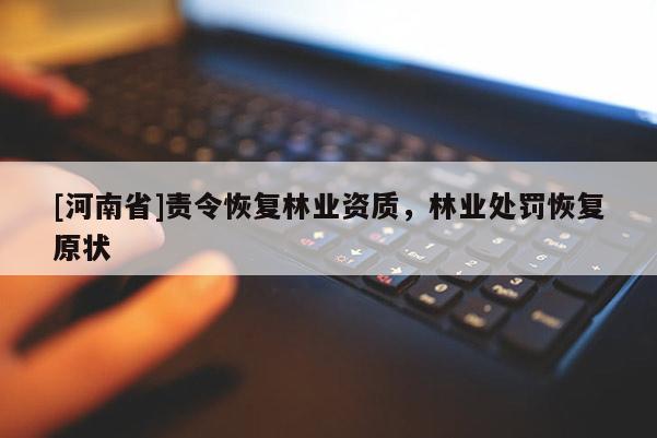 [河南省]責(zé)令恢復(fù)林業(yè)資質(zhì)，林業(yè)處罰恢復(fù)原狀