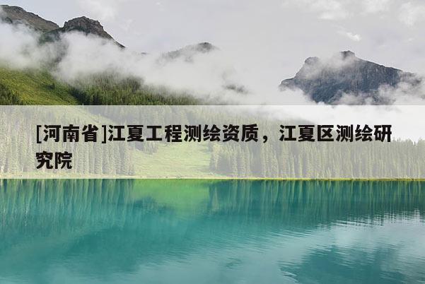 [河南省]江夏工程測繪資質(zhì)，江夏區(qū)測繪研究院