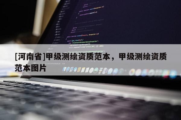 [河南省]甲級(jí)測(cè)繪資質(zhì)范本，甲級(jí)測(cè)繪資質(zhì)范本圖片
