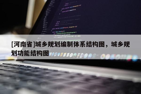 [河南省]城鄉(xiāng)規(guī)劃編制體系結(jié)構(gòu)圖，城鄉(xiāng)規(guī)劃功能結(jié)構(gòu)圖