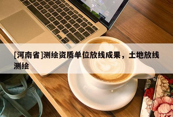 [河南省]測繪資質(zhì)單位放線成果，土地放線測繪