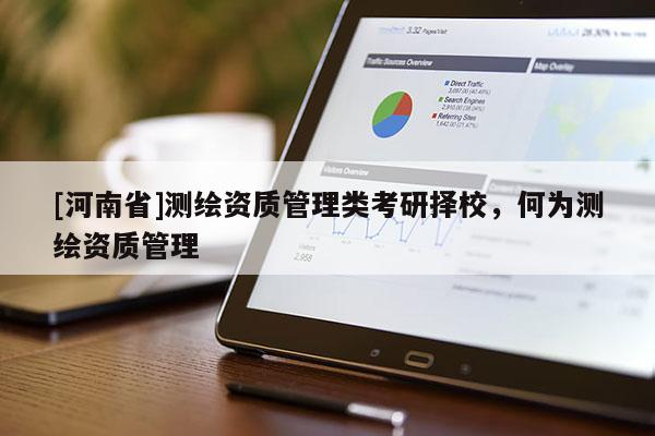 [河南省]測繪資質(zhì)管理類考研擇校，何為測繪資質(zhì)管理