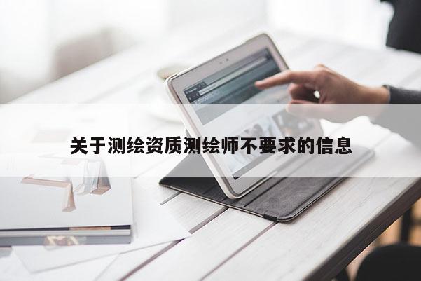 關(guān)于測(cè)繪資質(zhì)測(cè)繪師不要求的信息