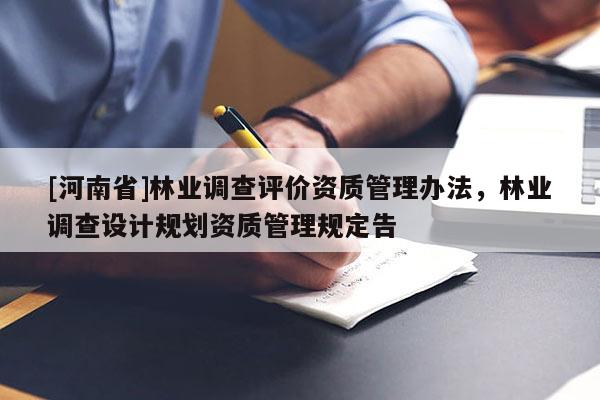 [河南省]林業(yè)調(diào)查評(píng)價(jià)資質(zhì)管理辦法，林業(yè)調(diào)查設(shè)計(jì)規(guī)劃資質(zhì)管理規(guī)定告