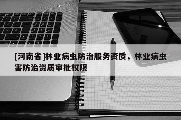 [河南省]林業(yè)病蟲防治服務資質，林業(yè)病蟲害防治資質審批權限