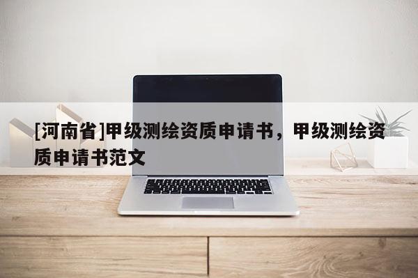 [河南省]甲級測繪資質(zhì)申請書，甲級測繪資質(zhì)申請書范文