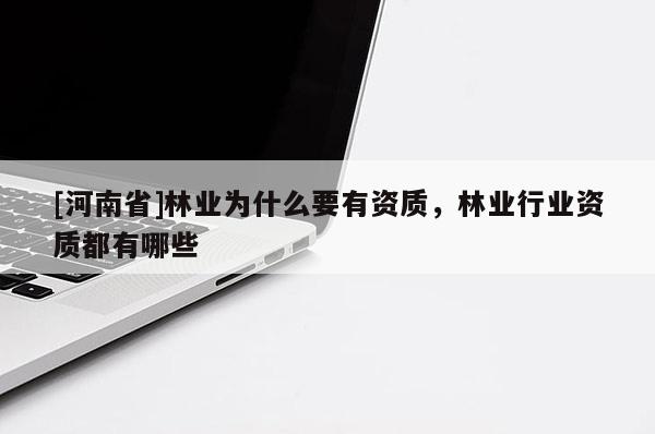 [河南省]林業(yè)為什么要有資質，林業(yè)行業(yè)資質都有哪些