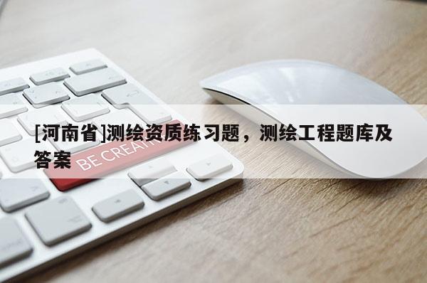 [河南省]測(cè)繪資質(zhì)練習(xí)題，測(cè)繪工程題庫及答案