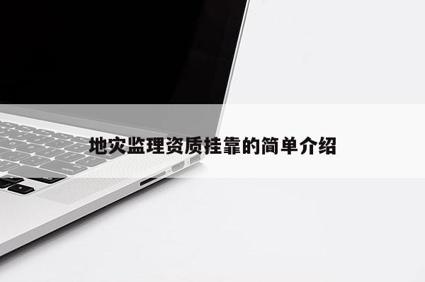 地災(zāi)監(jiān)理資質(zhì)掛靠的簡單介紹