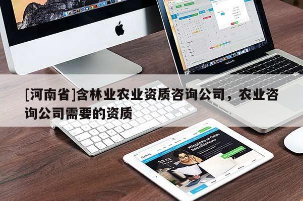 [河南省]含林業(yè)農(nóng)業(yè)資質咨詢公司，農(nóng)業(yè)咨詢公司需要的資質
