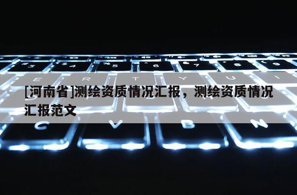 [河南省]測繪資質(zhì)情況匯報(bào)，測繪資質(zhì)情況匯報(bào)范文