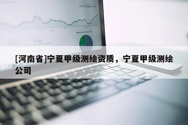[河南省]寧夏甲級測繪資質(zhì)，寧夏甲級測繪公司