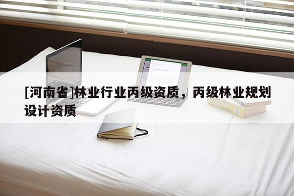 [河南省]林業(yè)行業(yè)丙級資質(zhì)，丙級林業(yè)規(guī)劃設(shè)計資質(zhì)