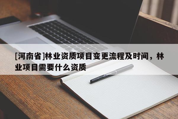 [河南省]林業(yè)資質(zhì)項目變更流程及時間，林業(yè)項目需要什么資質(zhì)