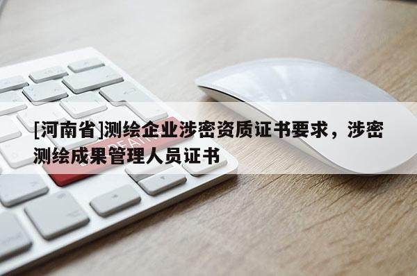 [河南省]測(cè)繪企業(yè)涉密資質(zhì)證書要求，涉密測(cè)繪成果管理人員證書