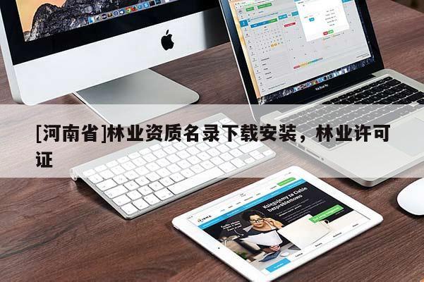 [河南省]林業(yè)資質(zhì)名錄下載安裝，林業(yè)許可證