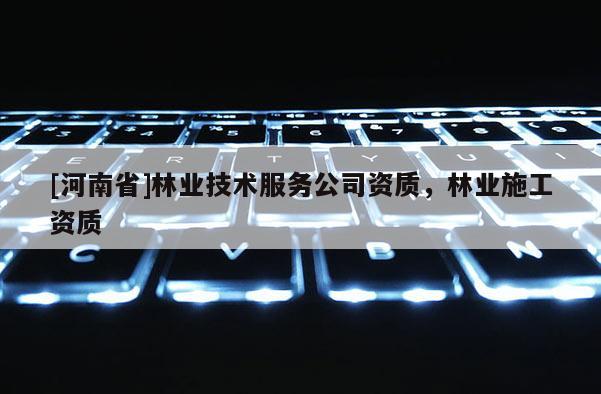 [河南省]林業(yè)技術(shù)服務(wù)公司資質(zhì)，林業(yè)施工資質(zhì)