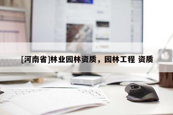 [河南省]林業(yè)園林資質(zhì)，園林工程 資質(zhì)