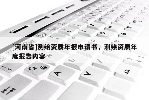 [河南省]測(cè)繪資質(zhì)年報(bào)申請(qǐng)書(shū)，測(cè)繪資質(zhì)年度報(bào)告內(nèi)容