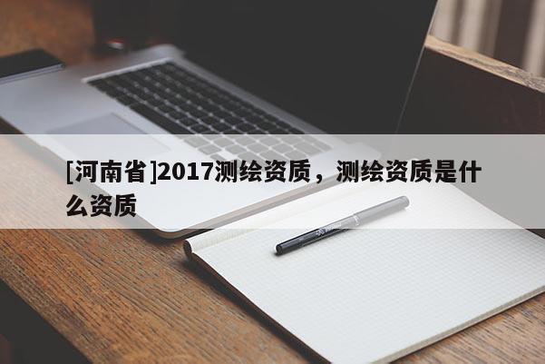 [河南省]2017測繪資質(zhì)，測繪資質(zhì)是什么資質(zhì)