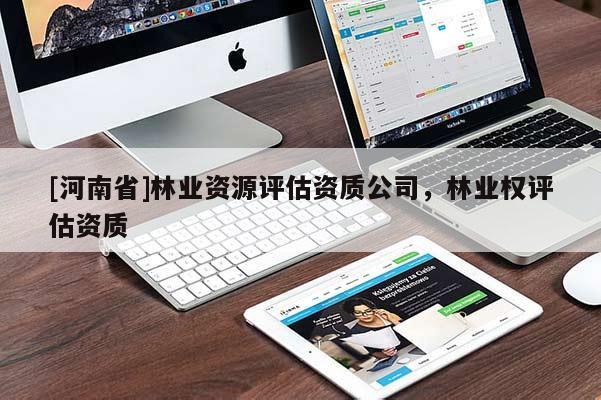 [河南省]林業(yè)資源評估資質(zhì)公司，林業(yè)權(quán)評估資質(zhì)