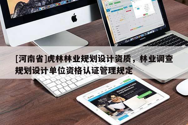 [河南省]虎林林業(yè)規(guī)劃設(shè)計(jì)資質(zhì)，林業(yè)調(diào)查規(guī)劃設(shè)計(jì)單位資格認(rèn)證管理規(guī)定