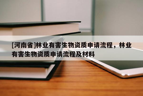 [河南省]林業(yè)有害生物資質(zhì)申請(qǐng)流程，林業(yè)有害生物資質(zhì)申請(qǐng)流程及材料