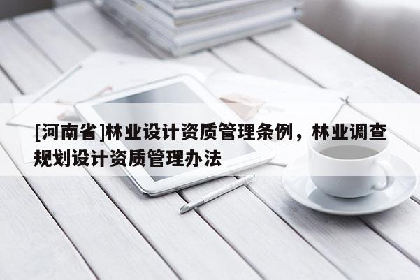 [河南省]林業(yè)設計資質管理條例，林業(yè)調查規(guī)劃設計資質管理辦法