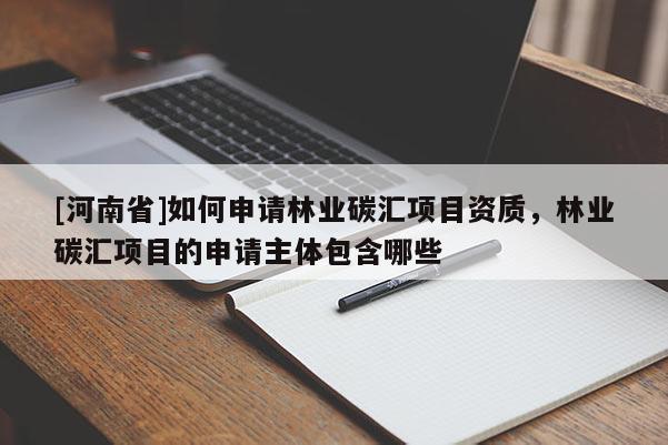 [河南省]如何申請(qǐng)林業(yè)碳匯項(xiàng)目資質(zhì)，林業(yè)碳匯項(xiàng)目的申請(qǐng)主體包含哪些