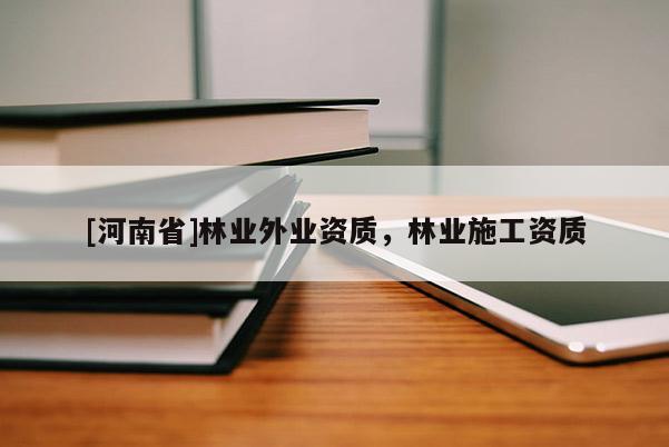 [河南省]林業(yè)外業(yè)資質(zhì)，林業(yè)施工資質(zhì)