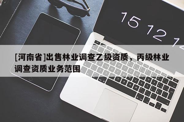 [河南省]出售林業(yè)調(diào)查乙級資質(zhì)，丙級林業(yè)調(diào)查資質(zhì)業(yè)務(wù)范圍