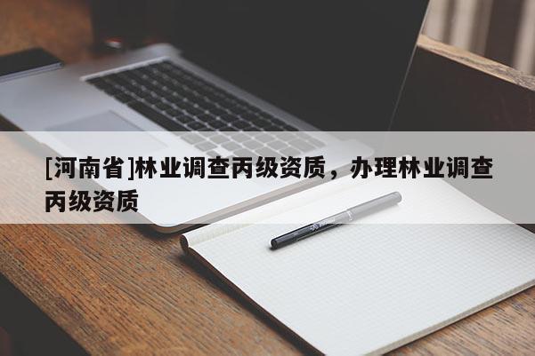 [河南省]林業(yè)調(diào)查丙級資質(zhì)，辦理林業(yè)調(diào)查丙級資質(zhì)