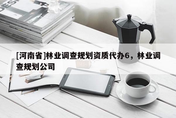 [河南省]林業(yè)調(diào)查規(guī)劃資質(zhì)代辦6，林業(yè)調(diào)查規(guī)劃公司