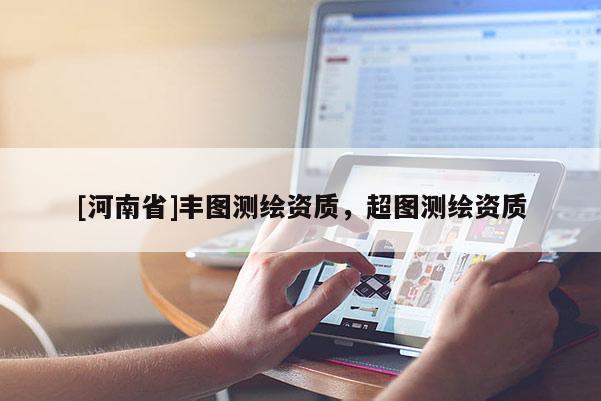 [河南省]豐圖測(cè)繪資質(zhì)，超圖測(cè)繪資質(zhì)