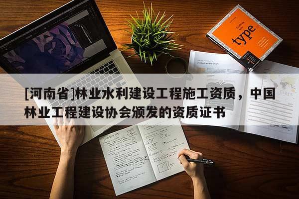 [河南省]林業(yè)水利建設工程施工資質，中國林業(yè)工程建設協(xié)會頒發(fā)的資質證書