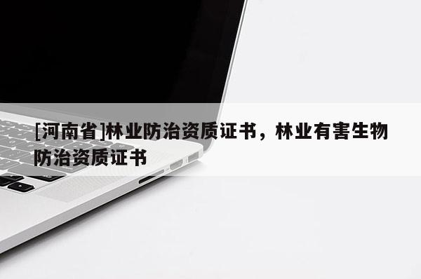 [河南省]林業(yè)防治資質(zhì)證書，林業(yè)有害生物防治資質(zhì)證書