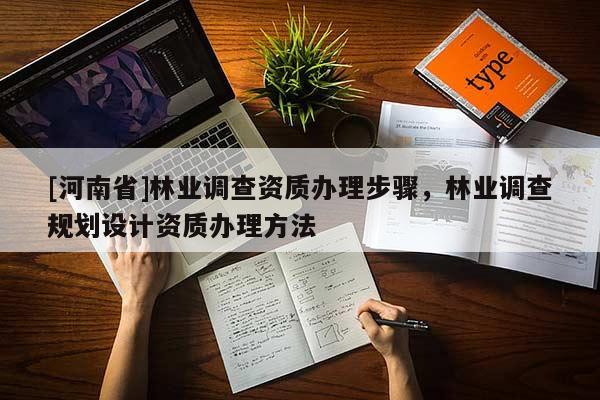 [河南省]林業(yè)調(diào)查資質(zhì)辦理步驟，林業(yè)調(diào)查規(guī)劃設(shè)計(jì)資質(zhì)辦理方法