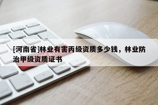 [河南省]林業(yè)有害丙級資質(zhì)多少錢，林業(yè)防治甲級資質(zhì)證書