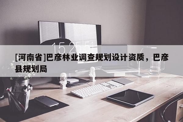 [河南省]巴彥林業(yè)調(diào)查規(guī)劃設(shè)計(jì)資質(zhì)，巴彥縣規(guī)劃局