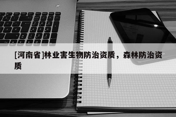 [河南省]林業(yè)害生物防治資質，森林防治資質