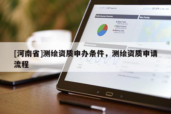 [河南省]測(cè)繪資質(zhì)申辦條件，測(cè)繪資質(zhì)申請(qǐng)流程
