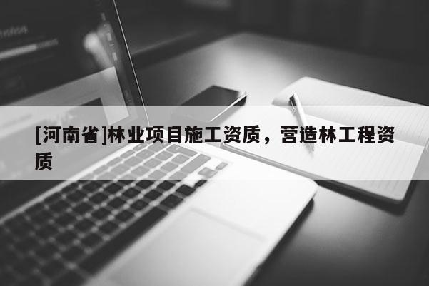 [河南省]林業(yè)項目施工資質(zhì)，營造林工程資質(zhì)