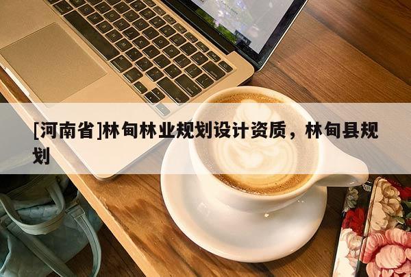 [河南省]林甸林業(yè)規(guī)劃設(shè)計資質(zhì)，林甸縣規(guī)劃