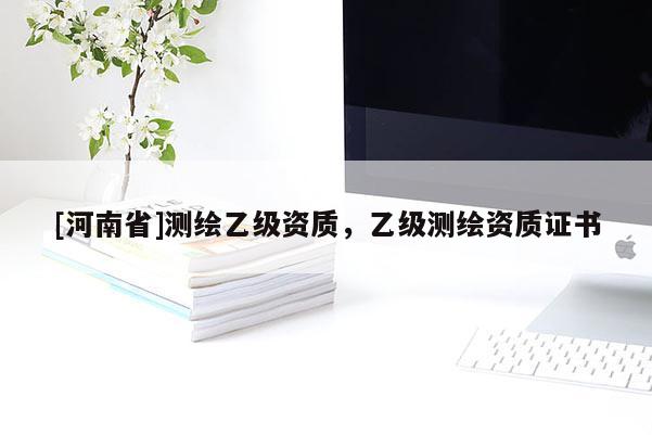 [河南省]測繪乙級資質(zhì)，乙級測繪資質(zhì)證書
