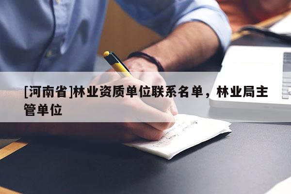 [河南省]林業(yè)資質(zhì)單位聯(lián)系名單，林業(yè)局主管單位