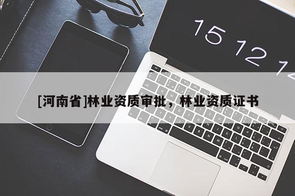 [河南省]林業(yè)資質(zhì)審批，林業(yè)資質(zhì)證書